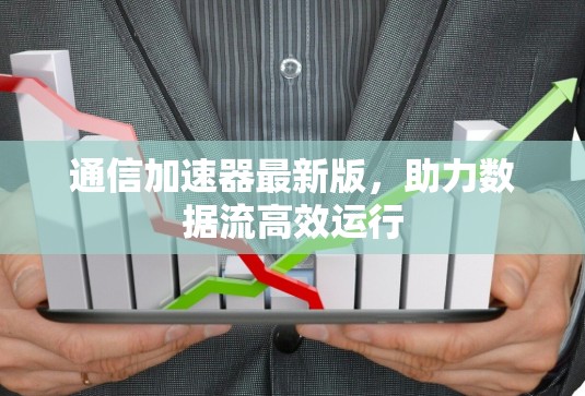 通信加速器最新版，助力数据流高效运行