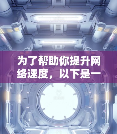 为了帮助你提升网络速度，以下是一些步骤性的建议