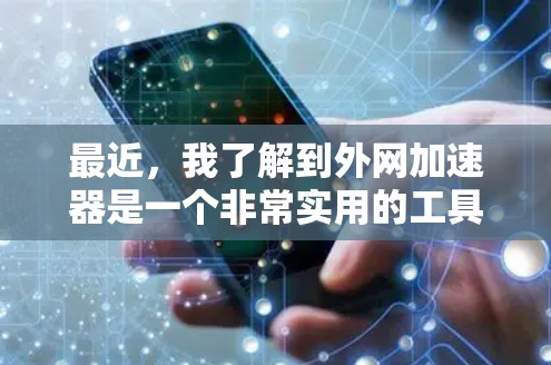 最近，我了解到外网加速器是一个非常实用的工具，可以帮助用户快速提升网页加载速度。以下是一些推荐的外网加速器及其特点，供你参考