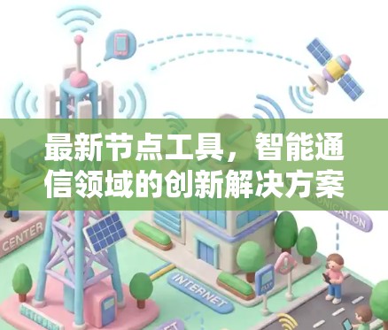 最新节点工具，智能通信领域的创新解决方案