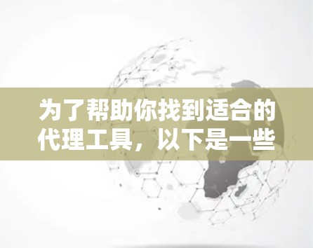 为了帮助你找到适合的代理工具，以下是一些推荐和建议