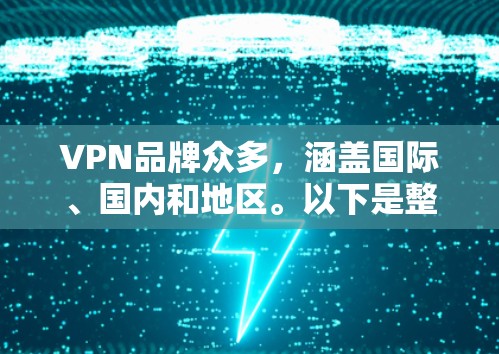 VPN品牌众多，涵盖国际、国内和地区。以下是整理后的VPN品牌列表，按品牌类别分述