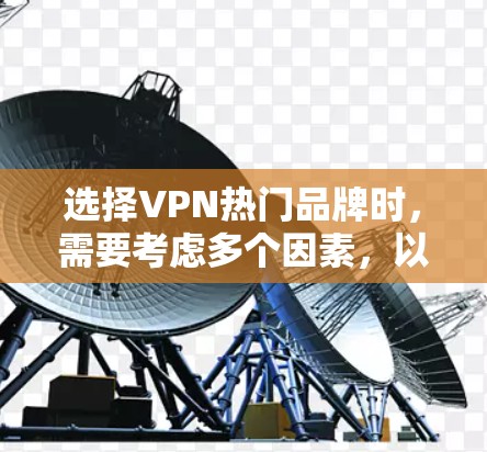 选择VPN热门品牌时，需要考虑多个因素，以确保安全和舒适。以下是基于这些因素的建议