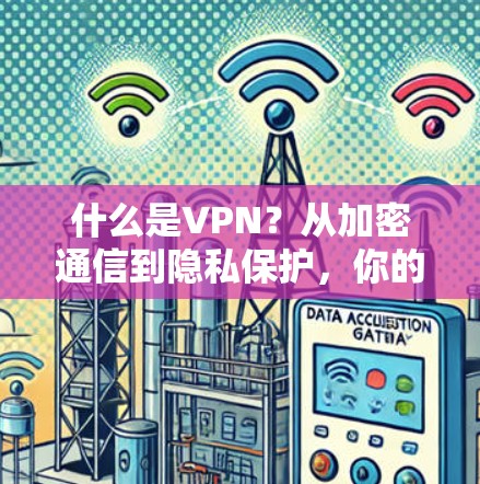 什么是VPN？从加密通信到隐私保护，你的安全问题