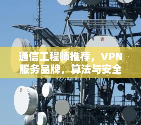 通信工程师推荐，VPN服务品牌，算法与安全的平衡点