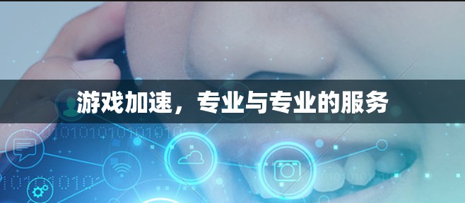 游戏加速，专业与专业的服务