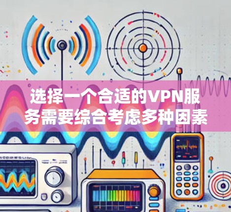 选择一个合适的VPN服务需要综合考虑多种因素，包括功能、安全性和预算。以下是基于这些因素的建议
