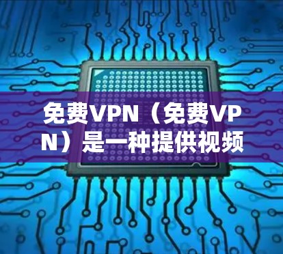 免费VPN（免费VPN）是一种提供视频流服务的网络服务，允许用户在线观看视频、游戏、直播等。虽然免费VPN的价格较低，但其内容和体验可能存在一定的局限性。以下是对免费VPN的测评