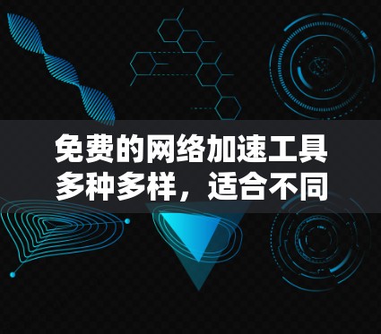 免费的网络加速工具多种多样，适合不同用户的需求。以下是一些推荐的免费网络加速工具