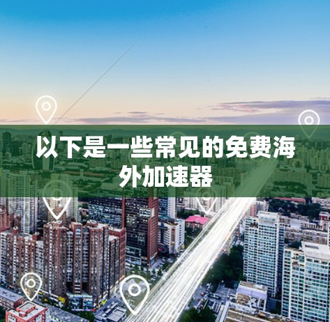 以下是一些常见的免费海外加速器