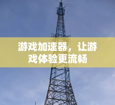 游戏加速器，让游戏体验更流畅