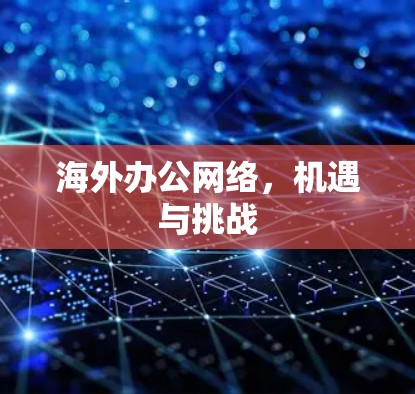 海外办公网络，机遇与挑战