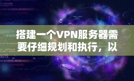 搭建一个VPN服务器需要仔细规划和执行，以下是分步骤的指南