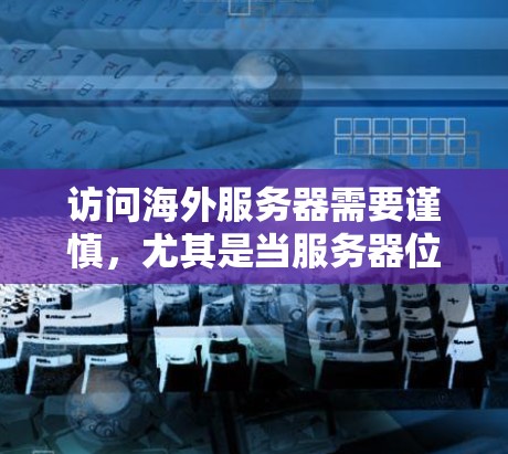 访问海外服务器需要谨慎，尤其是当服务器位于海外时，确保安全访问是关键。以下是一些步骤和建议，帮助你安全地访问海外服务器