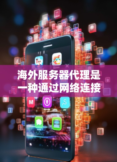 海外服务器代理是一种通过网络连接到另一端服务器的技术，用于远程访问和管理服务器。以下是对海外服务器代理的详细说明