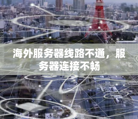 海外服务器线路不通，服务器连接不畅