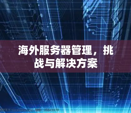 海外服务器管理，挑战与解决方案