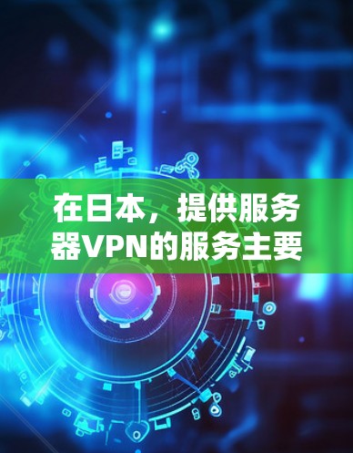 在日本，提供服务器VPN的服务主要集中在东京、大阪和大阪（这里是日语中的Osaka）等大城市。以下是一些日本提供服务器VPN的服务