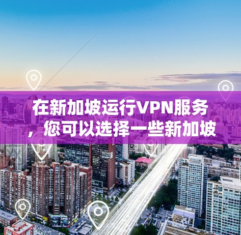 在新加坡运行VPN服务，您可以选择一些新加坡地区合法运营的VPN公司或服务提供商。新加坡作为一个国家，其网络安全和法律法规对于网络服务的使用有严格的规定，确保所有服务都符合当地的安全标准
