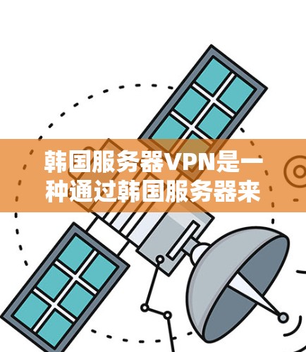 韩国服务器VPN是一种通过韩国服务器来实现网络连接的VPN服务。如果您有服务器或资源需要访问外部网络，可以通过使用韩国服务器VPN来实现。以下是一些使用韩国服务器VPN的常见场景