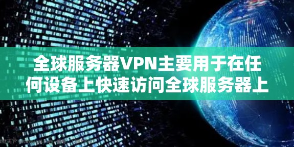 全球服务器VPN主要用于在任何设备上快速访问全球服务器上的资源，如视频通话、文档下载、实时消息等。它通过加密传输将原始数据隐藏在加密的网络中，确保数据的安全性和隐私性