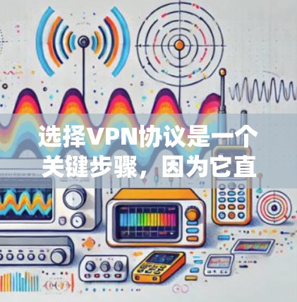 选择VPN协议是一个关键步骤，因为它直接影响数据的安全性和隐私保护。以下是一份系统的指南，帮助您更好地选择和使用VPN协议