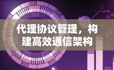 代理协议管理，构建高效通信架构