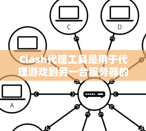Clash代理工具是用于代理游戏到另一台服务器的工具，支持多种游戏格式，包括移动游戏、PC游戏和手机游戏。以下是Clash代理工具的基本操作步骤和功能说明