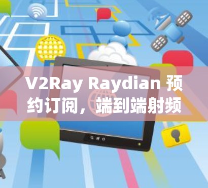 V2Ray Raydian 预约订阅，端到端射频技术解决方案