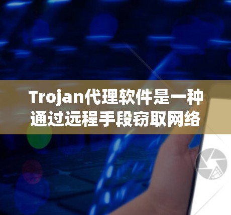 Trojan代理软件是一种通过远程手段窃取网络资源的攻击手段，其主要特点包括利用加密技术、网络漏洞和远程控制来执行攻击。以下是关于 Trojan代理软件的详细分析