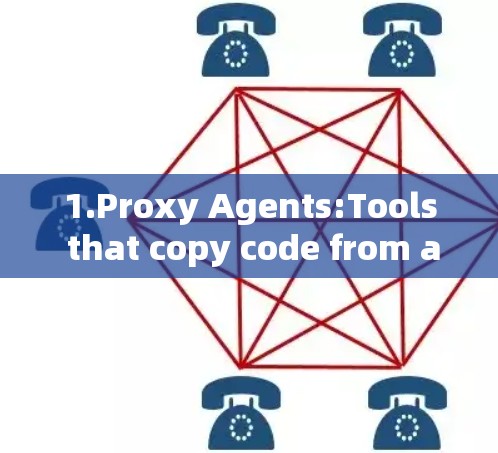 1.Proxy Agents:Tools that copy code from another source.