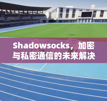 Shadowsocks，加密与私密通信的未来解决方案