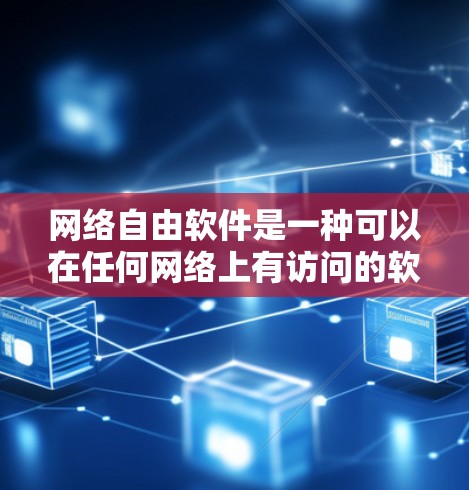 网络自由软件是一种可以在任何网络上有访问的软件，允许开发者在任何设备上开发和运行。以下是其主要特点、限制、好处以及应用情况的详细总结