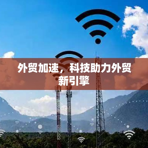 外贸加速，科技助力外贸新引擎