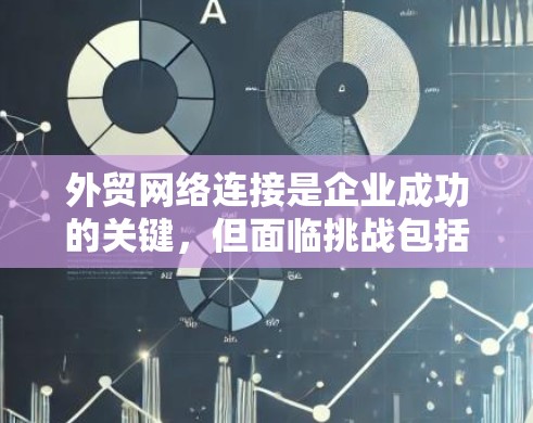 外贸网络连接是企业成功的关键，但面临挑战包括设备不完善、网络环境不理想等。以下是一些有效的方法和策略，帮助企业在网络连接上取得进展