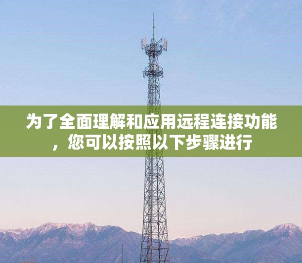 为了全面理解和应用远程连接功能，您可以按照以下步骤进行