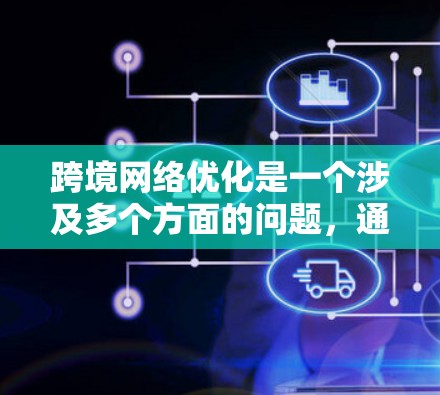 跨境网络优化是一个涉及多个方面的问题，通常包括数据传输速率、网络稳定性、隐私保护、加密传输等方面。以下是一些关键点和方法，可以帮助你优化跨境网络