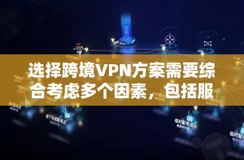 选择跨境VPN方案需要综合考虑多个因素，包括服务提供商的技术实力、数据加密程度、隐私保护、设备支持以及用户的具体需求。以下是一些关键点和建议，帮助您选择合适的跨境VPN方案