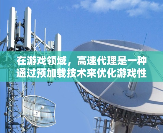在游戏领域，高速代理是一种通过预加载技术来优化游戏性能和用户体验的方法。以下是一个清晰的步骤指南，帮助你理解如何实现高速代理