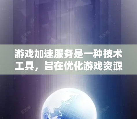 游戏加速服务是一种技术工具，旨在优化游戏资源以提高游戏性能和体验。以下是关于游戏加速服务的详细总结