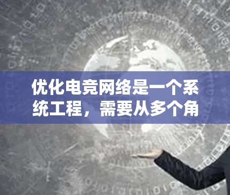 优化电竞网络是一个系统工程，需要从多个角度来看待和解决。以下是一些建议