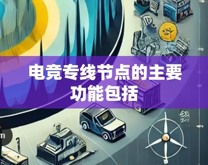 电竞专线节点的主要功能包括