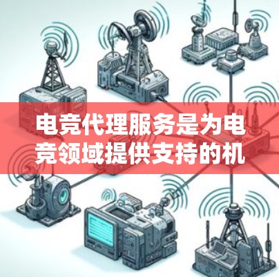 电竞代理服务是为电竞领域提供支持的机构，主要通过代理其他战队参加比赛，以赚取佣金。以下是对这一服务的详细分析