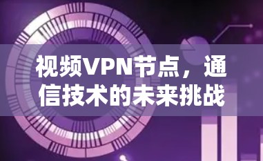 视频VPN节点，通信技术的未来挑战与解决方案