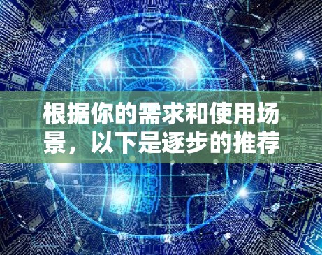 根据你的需求和使用场景，以下是逐步的推荐和步骤