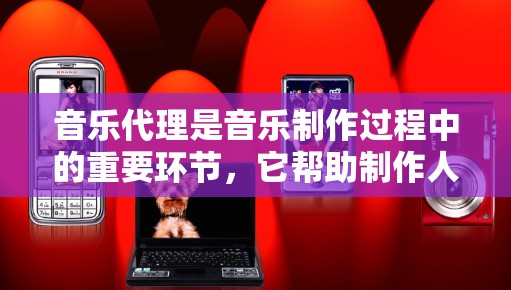 音乐代理是音乐制作过程中的重要环节，它帮助制作人或音乐制作人（MC）找到合适的制作人、歌手或制作人，然后进行音乐的制作、录音、编曲、制作和发布。以下是关于音乐代理线路的一些基本信息