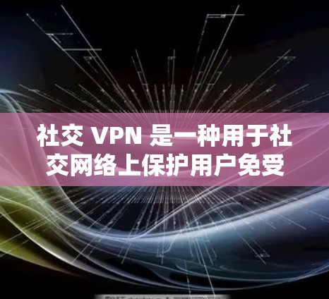 社交 VPN 是一种用于社交网络上保护用户免受恶意软件攻击的技术。它通过加密通信保护设备上的网络，防止未经授权的访问。以下是社交 VPN 的主要特点和使用步骤