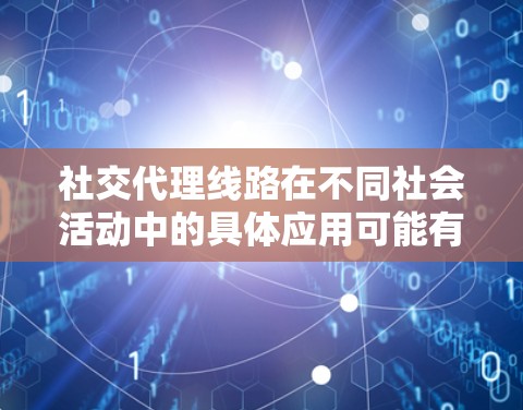 社交代理线路在不同社会活动中的具体应用可能有所不同，但其核心作用是通过整合技术和资源，帮助组织策划社交活动。以下是社交代理线路在不同社交活动中可能扮演的角色和作用