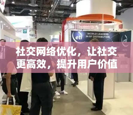 社交网络优化，让社交更高效，提升用户价值的策略