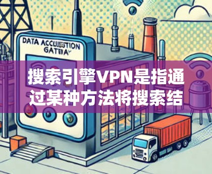 搜索引擎VPN是指通过某种方法将搜索结果中的数据加密或VPN传输，以便在搜索引擎中访问。以下是关于搜索引擎VPN的一些信息和常见问题